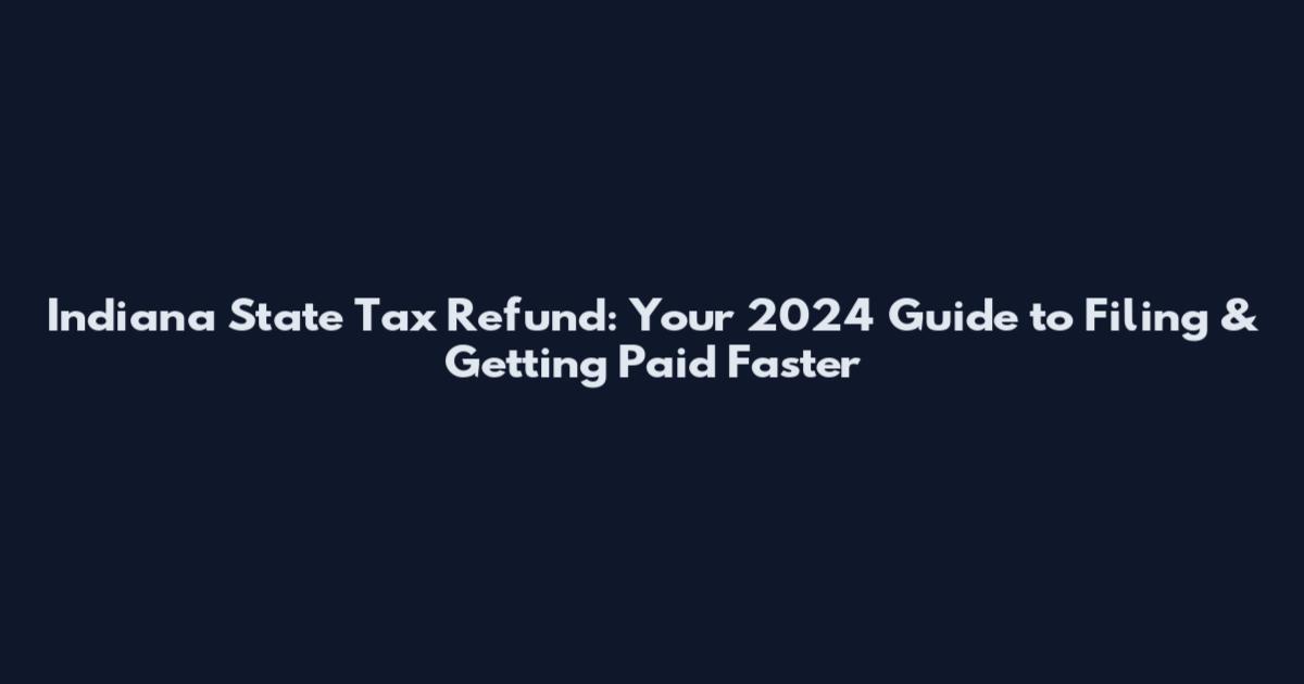 Indiana State Tax Refund: Your 2024 Guide to Filing & Getting Paid Faster