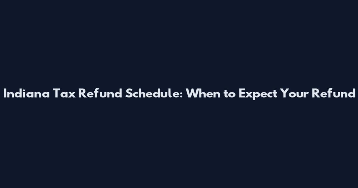 Indiana Tax Refund Schedule: When to Expect Your Refund