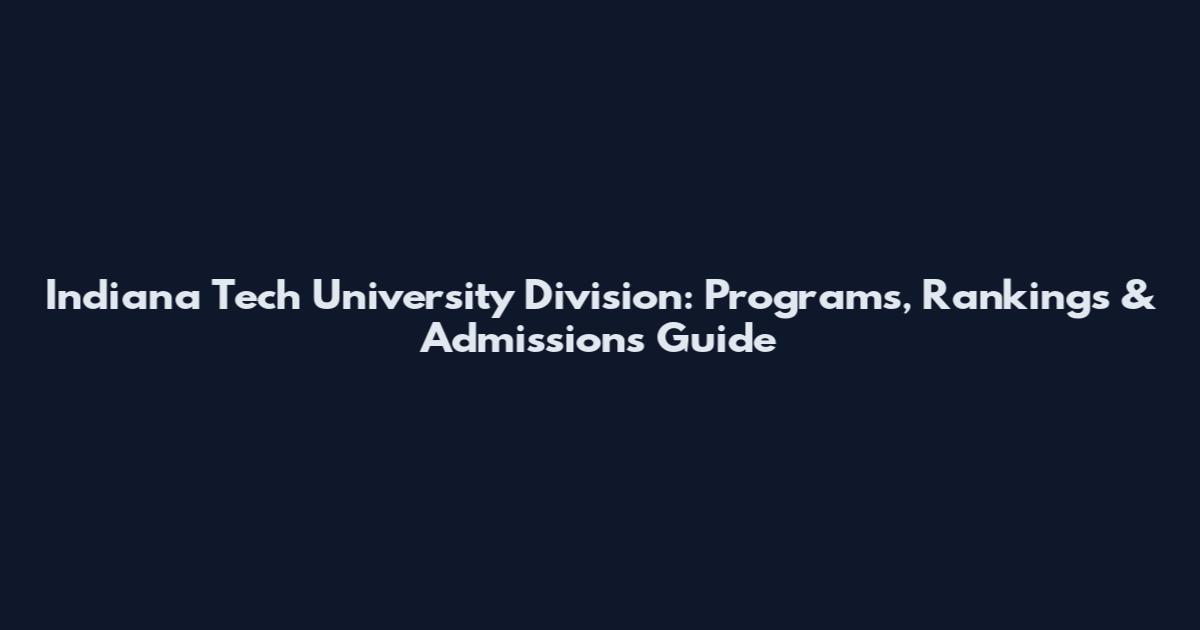 Indiana Tech University Division: Programs, Rankings & Admissions Guide