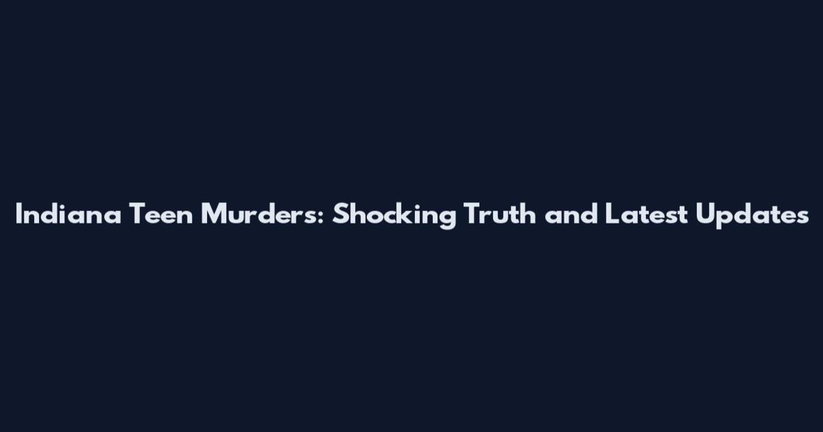 Indiana Teen Murders: Shocking Truth and Latest Updates