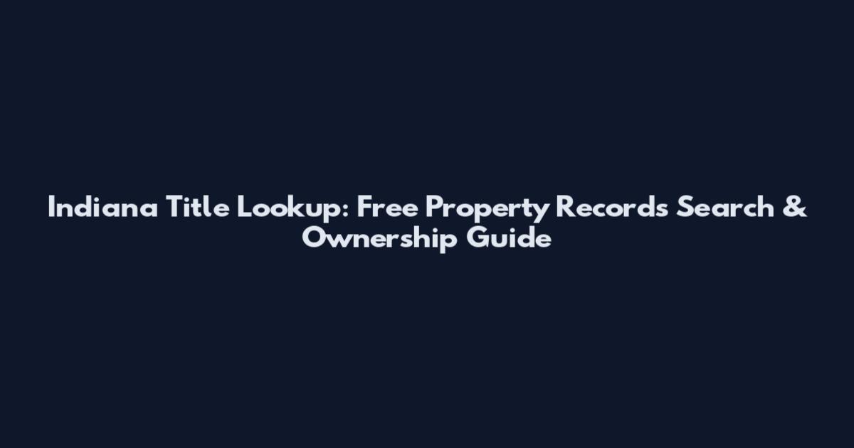 Indiana Title Lookup: Free Property Records Search & Ownership Guide