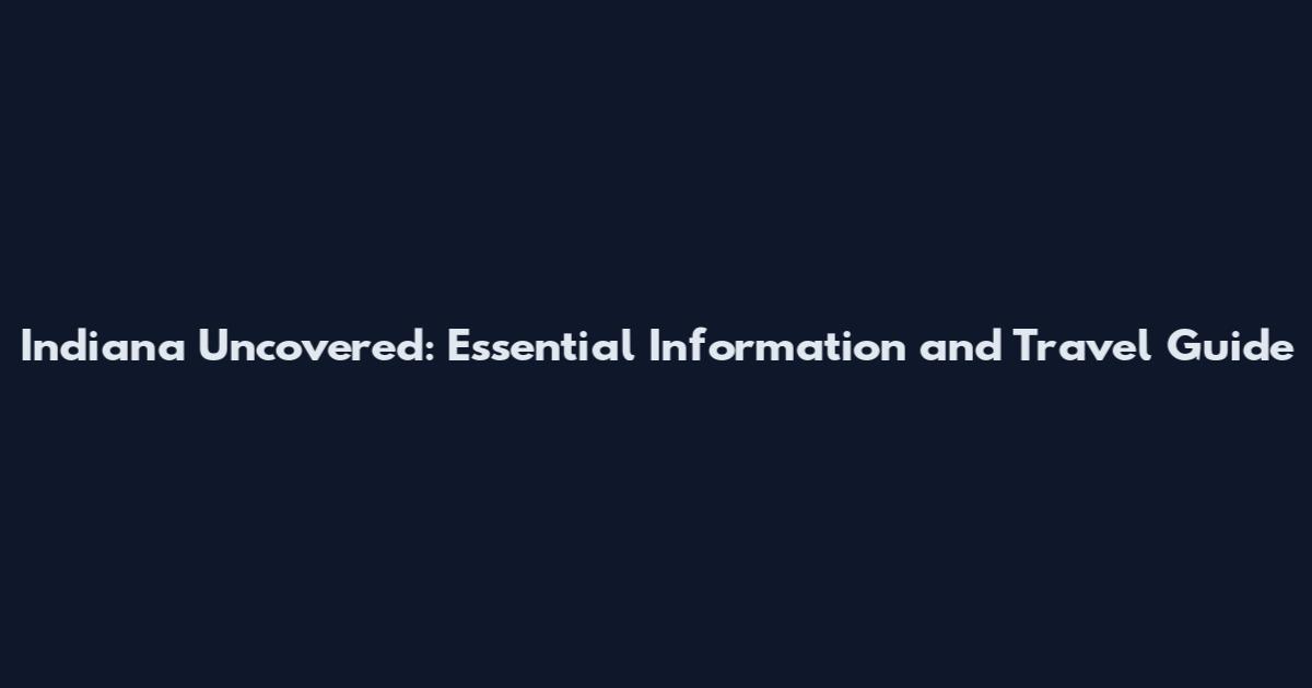 Indiana Uncovered: Essential Information and Travel Guide
