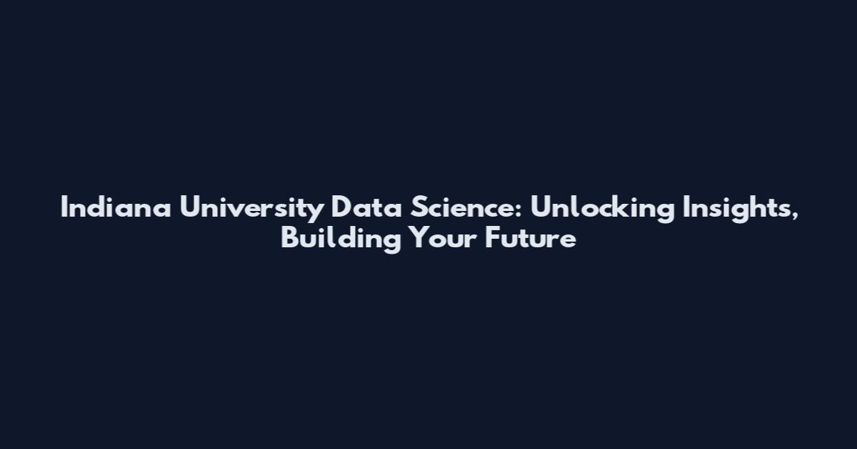 Indiana University Data Science: Unlocking Insights, Building Your Future