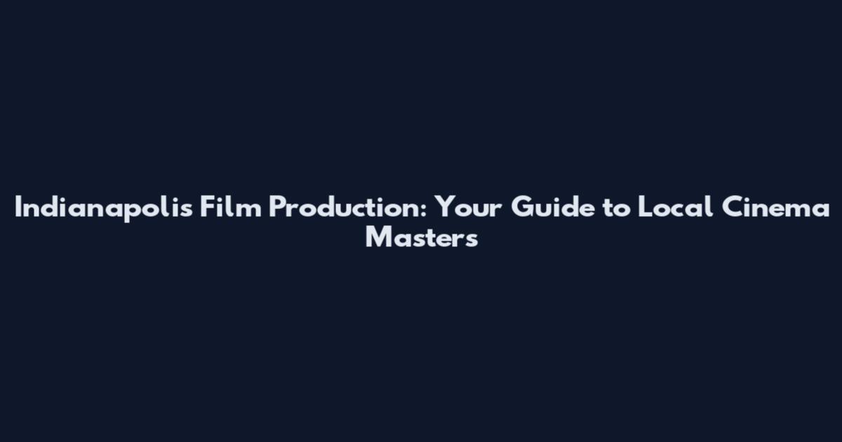 Indianapolis Film Production: Your Guide to Local Cinema Masters