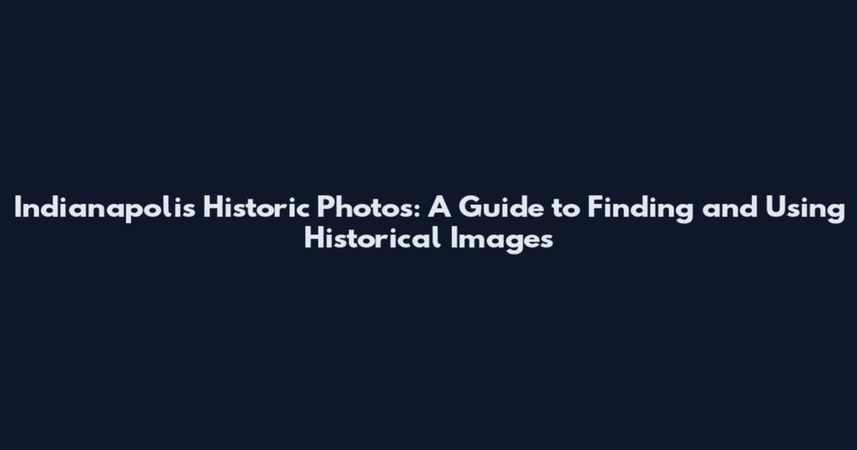 Indianapolis Historic Photos: A Guide to Finding and Using Historical Images