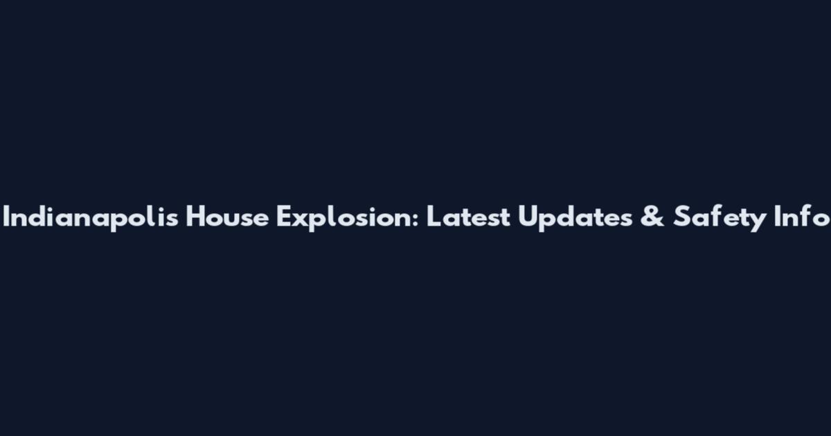 Indianapolis House Explosion: Latest Updates & Safety Info