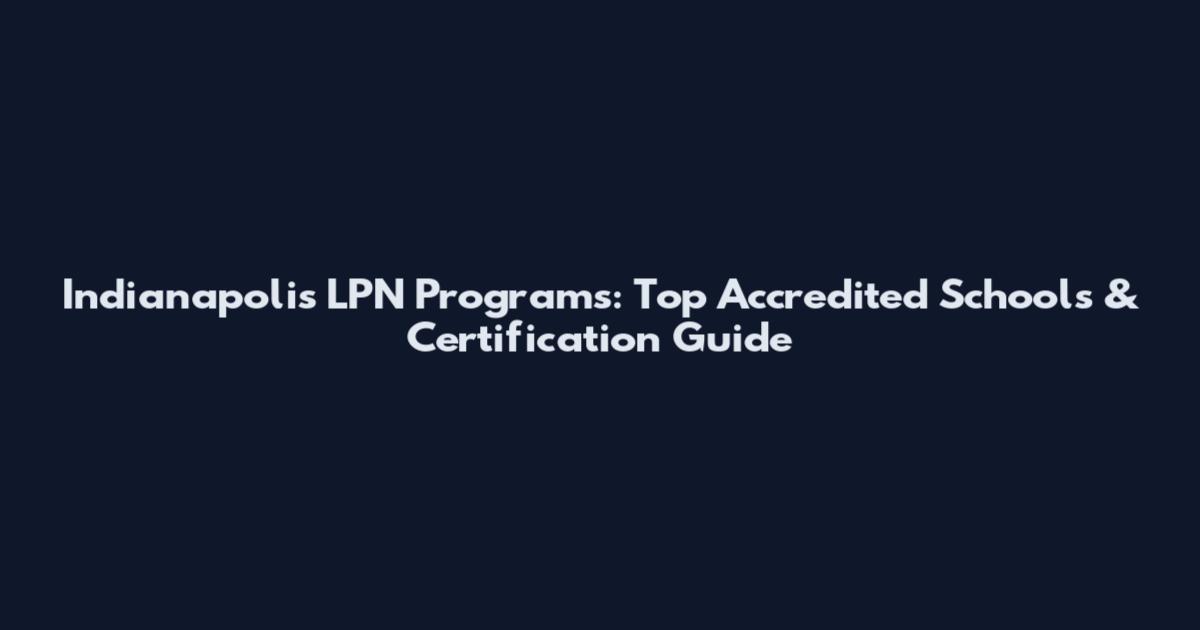 Indianapolis LPN Programs: Top Accredited Schools & Certification Guide