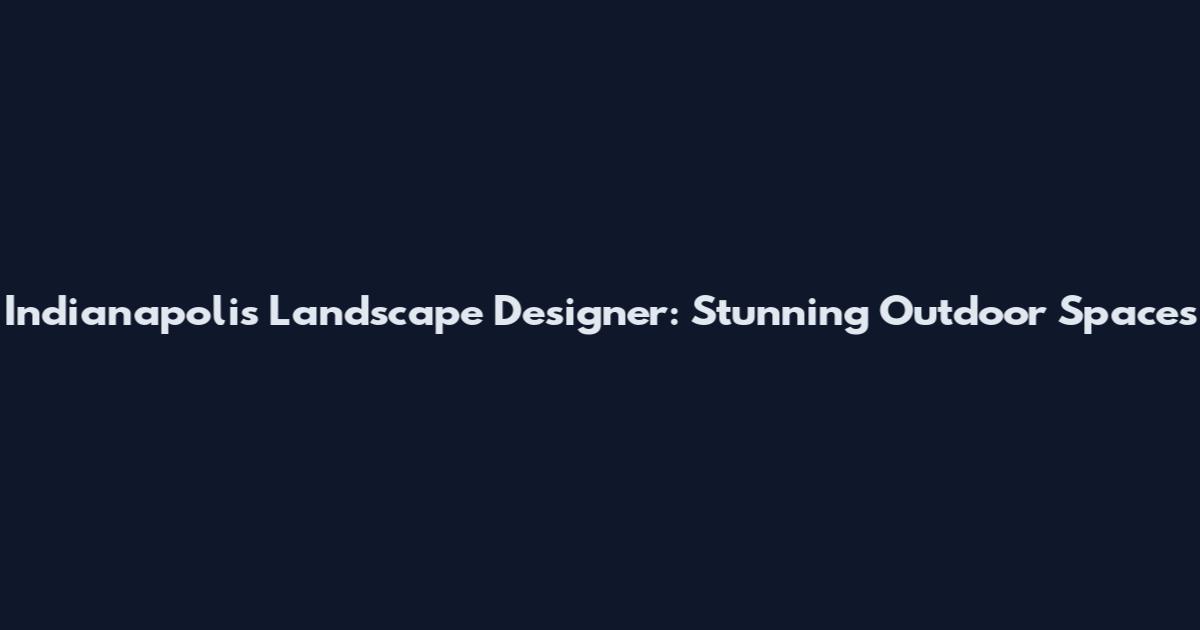 Indianapolis Landscape Designer: Stunning Outdoor Spaces