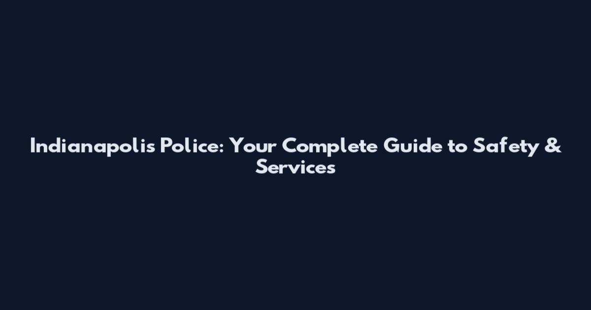 Indianapolis Police: Your Complete Guide to Safety & Services
