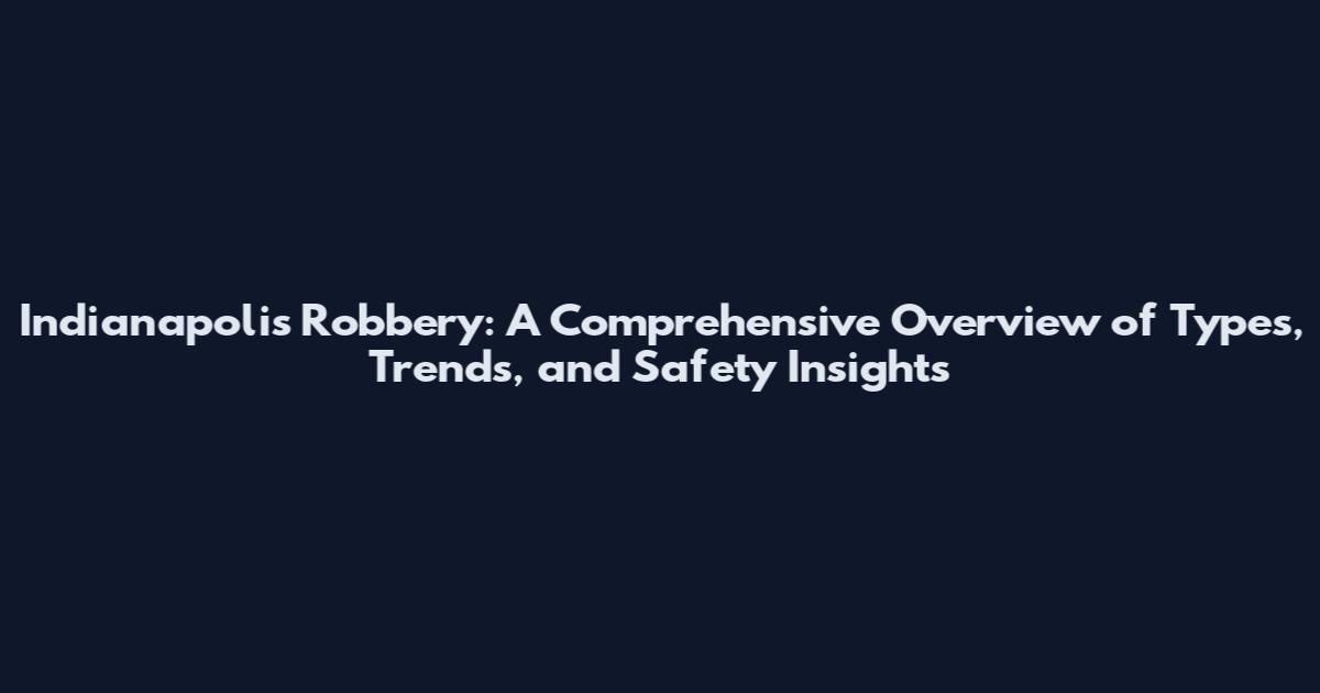 Indianapolis Robbery: A Comprehensive Overview of Types, Trends, and Safety Insights
