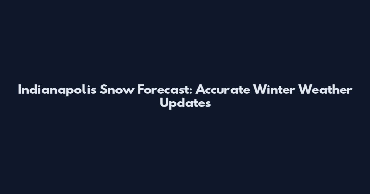 Indianapolis Snow Forecast: Accurate Winter Weather Updates