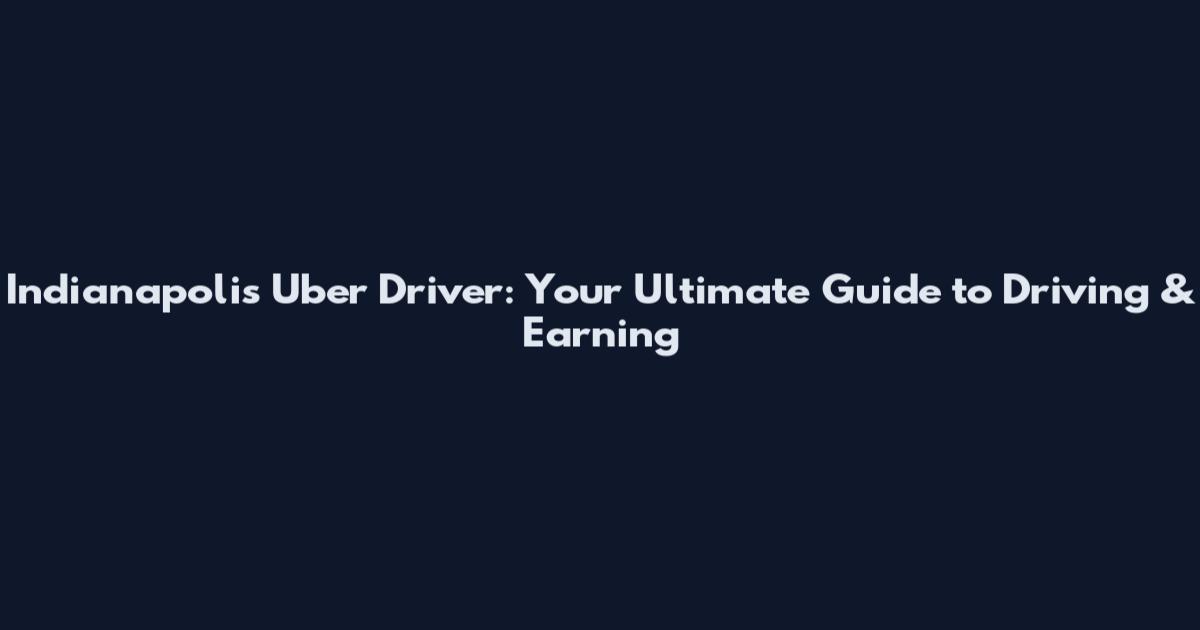 Indianapolis Uber Driver: Your Ultimate Guide to Driving & Earning