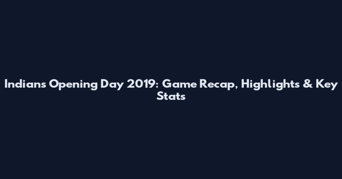 Indians Opening Day 2019: Game Recap, Highlights & Key Stats