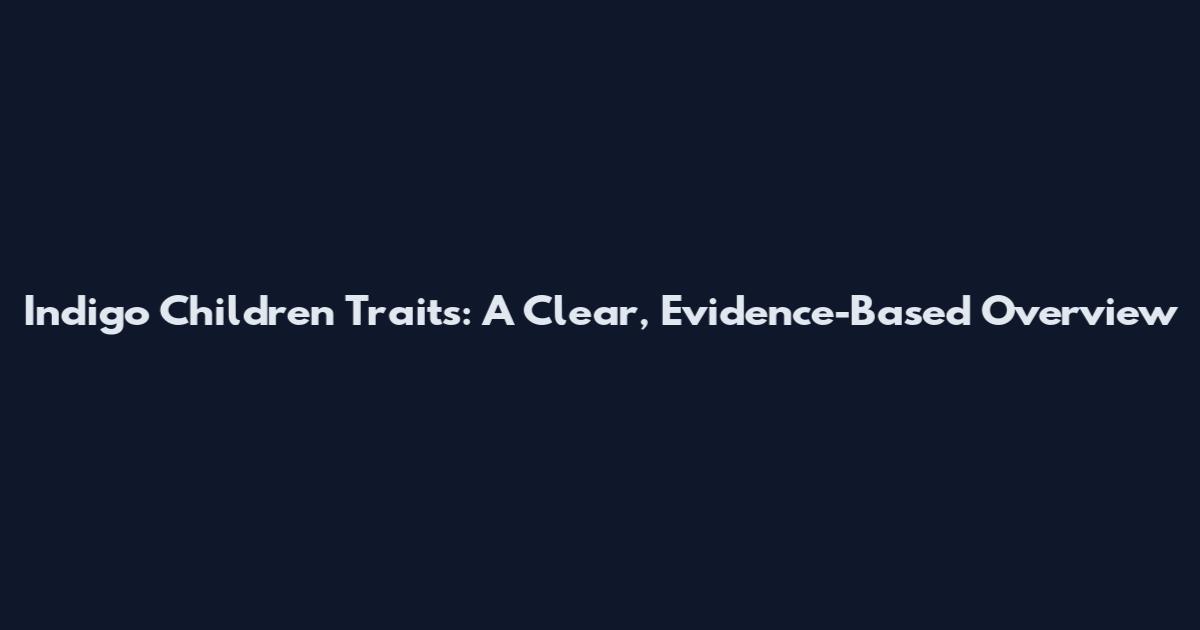 Indigo Children Traits: A Clear, Evidence-Based Overview