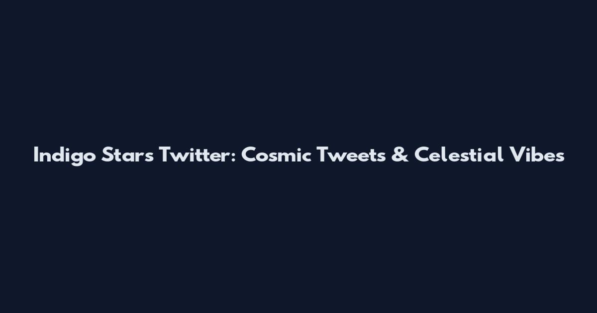 Indigo Stars Twitter: Cosmic Tweets & Celestial Vibes