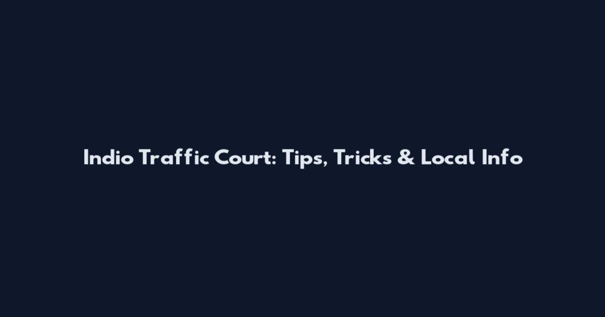 Indio Traffic Court: Tips, Tricks & Local Info