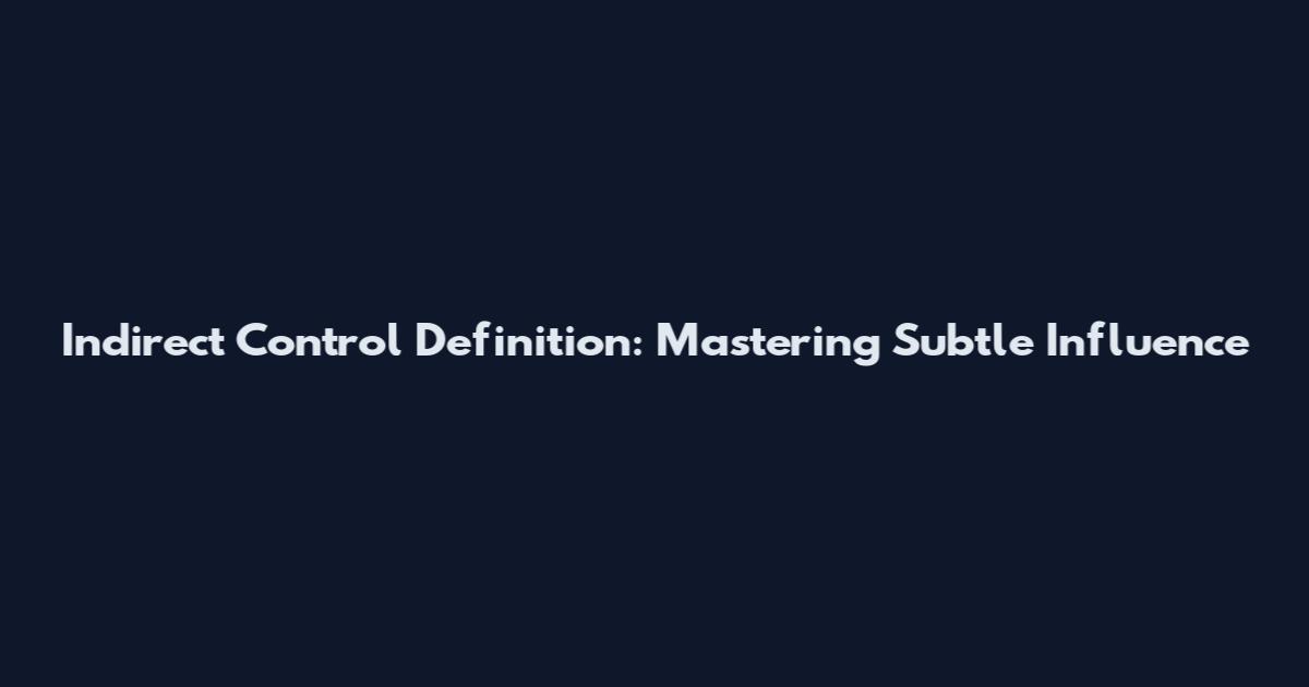 Indirect Control Definition: Mastering Subtle Influence