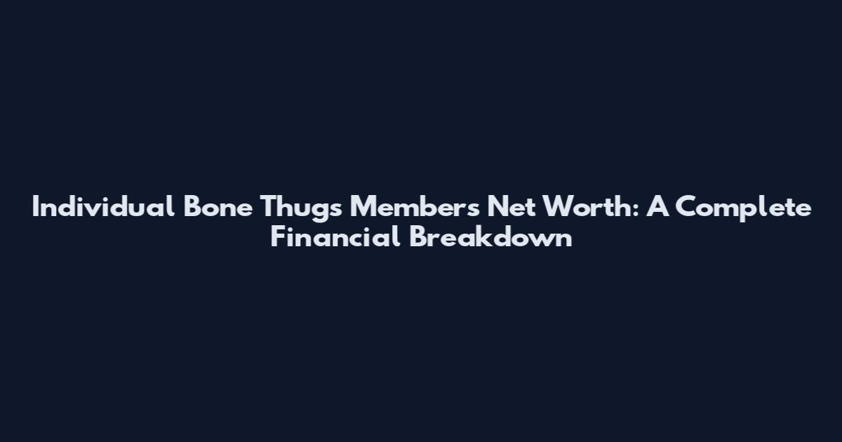 Individual Bone Thugs Members Net Worth: A Complete Financial Breakdown