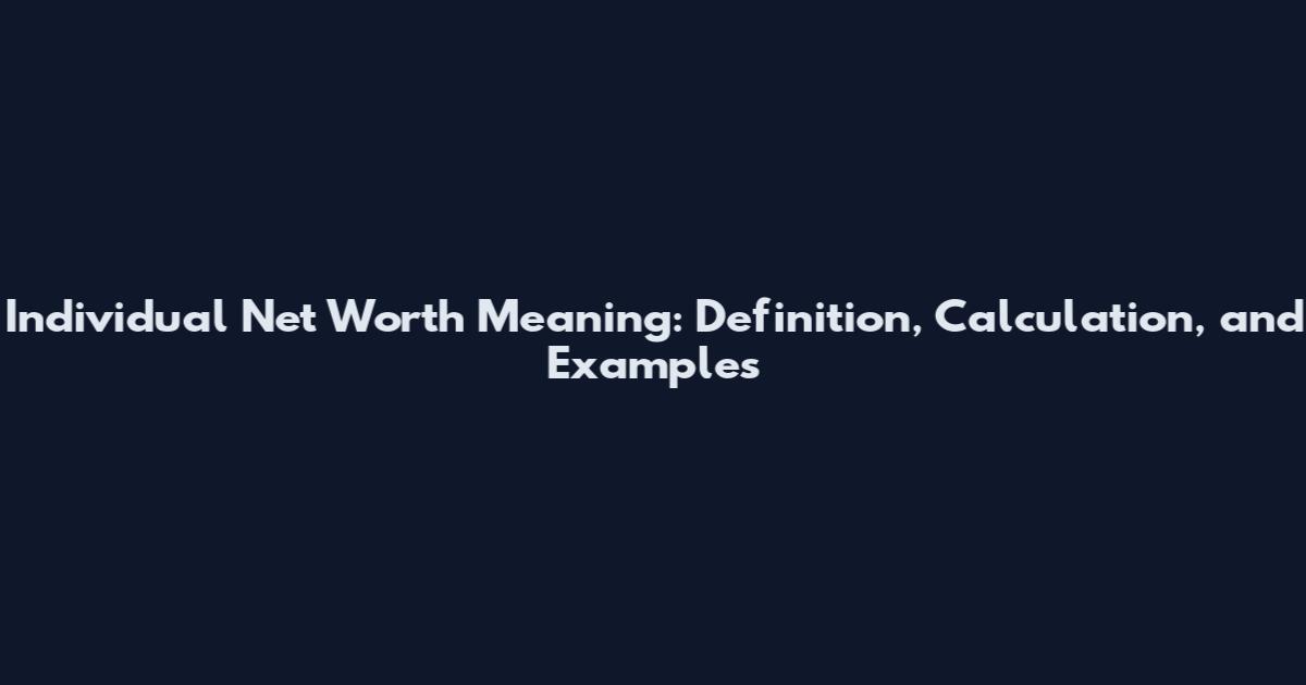 Individual Net Worth Meaning: Definition, Calculation, and Examples