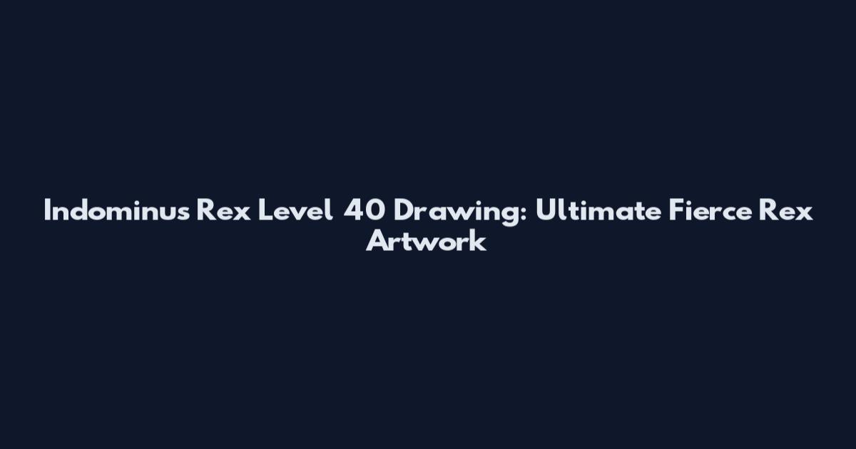 Indominus Rex Level 40 Drawing: Ultimate Fierce Rex Artwork