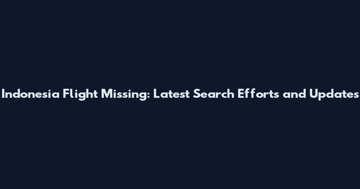 Indonesia Flight Missing: Latest Search Efforts and Updates