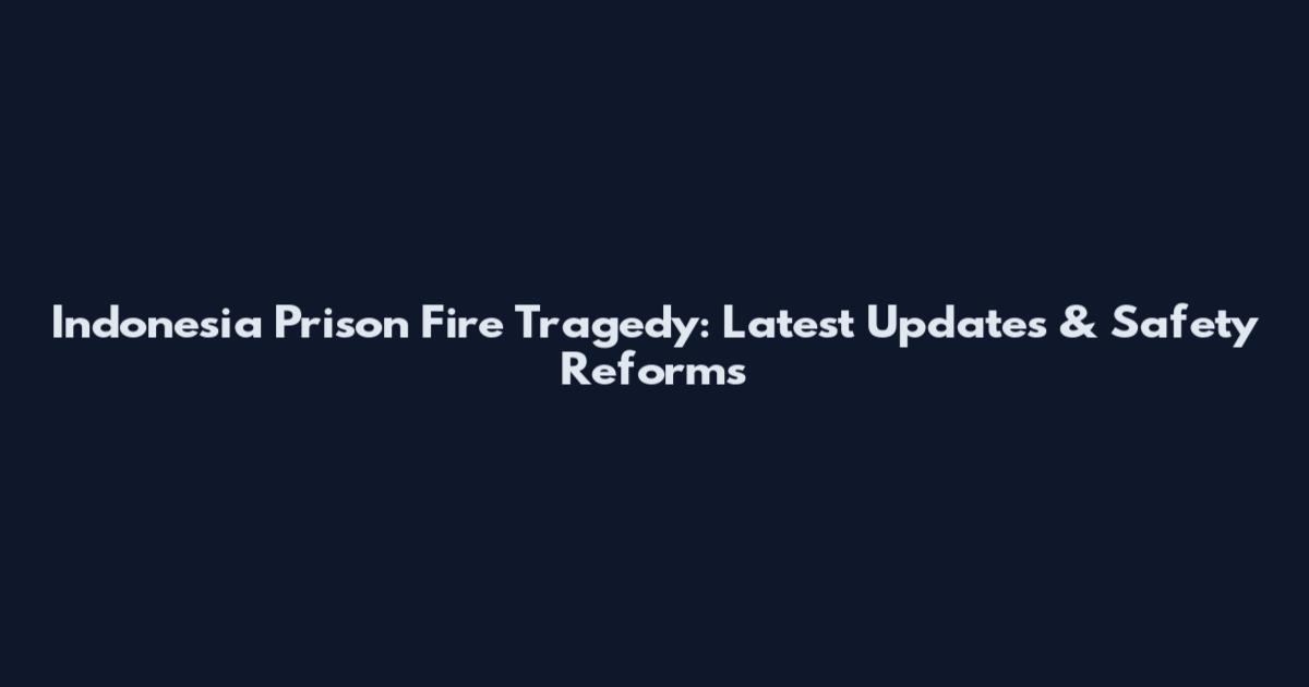 Indonesia Prison Fire Tragedy: Latest Updates & Safety Reforms