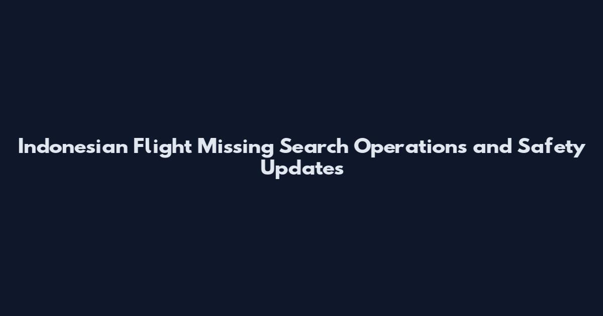 Indonesian Flight Missing Search Operations and Safety Updates