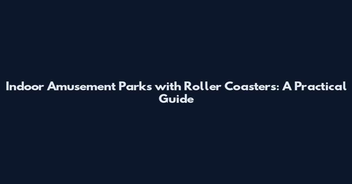 Indoor Amusement Parks with Roller Coasters: A Practical Guide