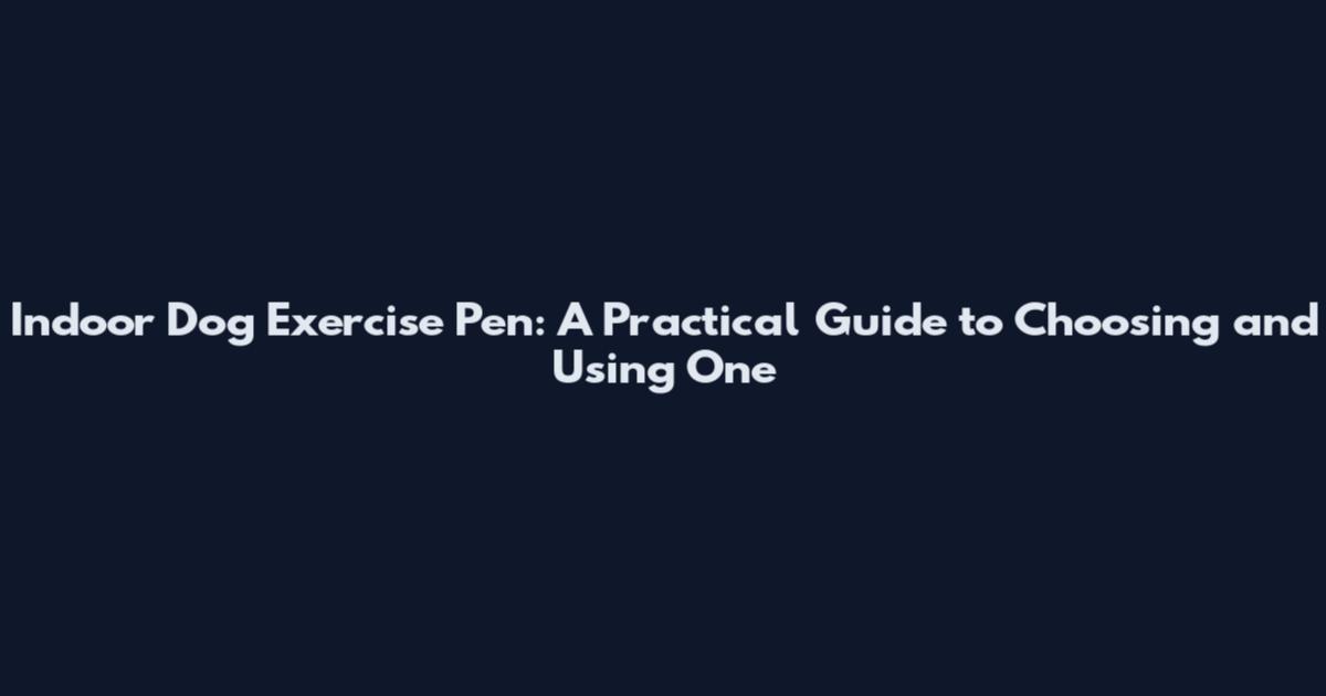 Indoor Dog Exercise Pen: A Practical Guide to Choosing and Using One