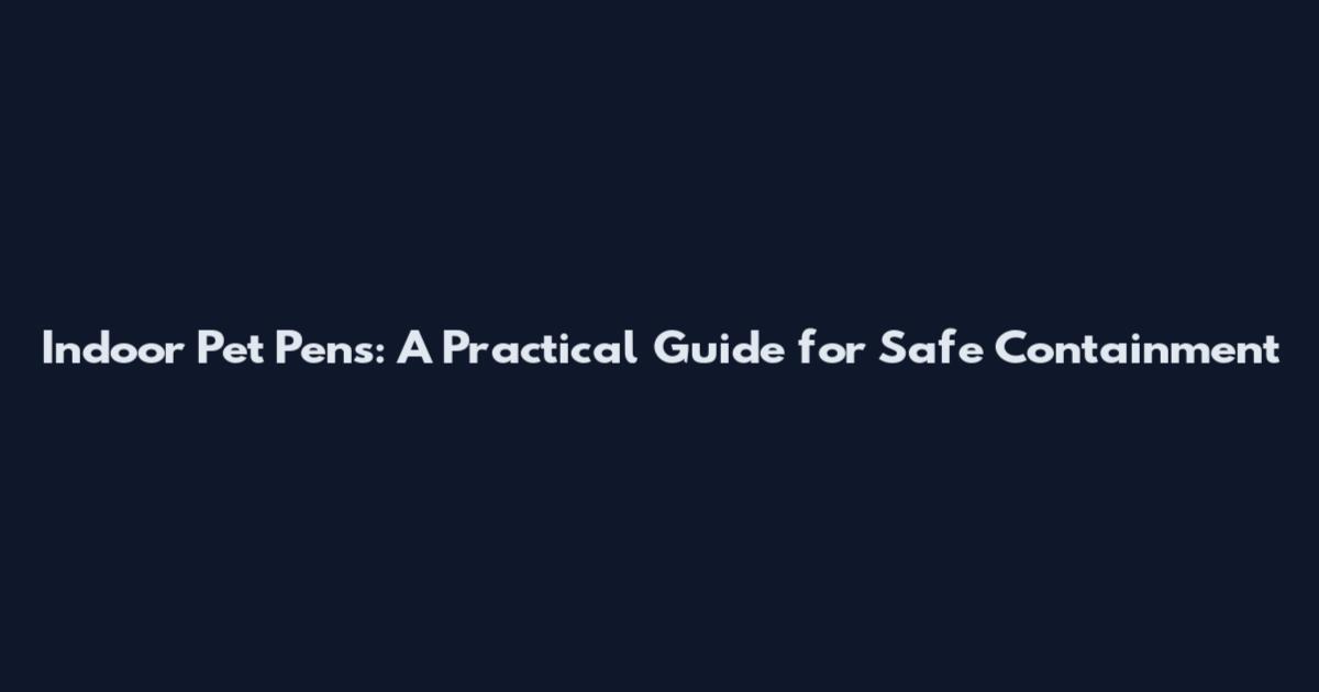 Indoor Pet Pens: A Practical Guide for Safe Containment