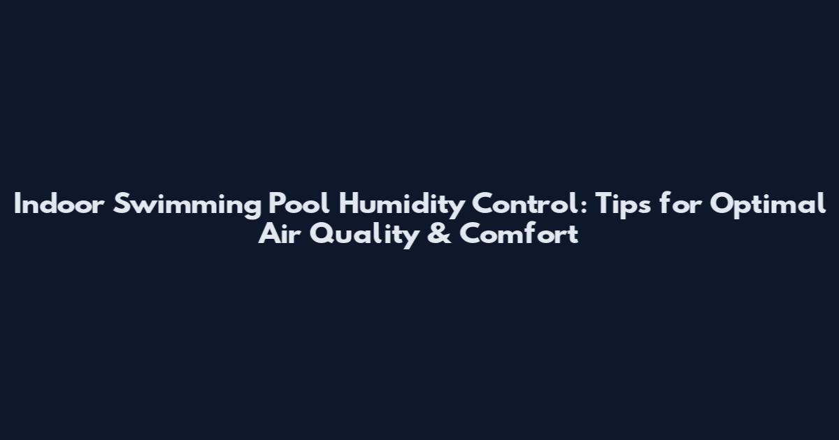 Indoor Swimming Pool Humidity Control: Tips for Optimal Air Quality & Comfort