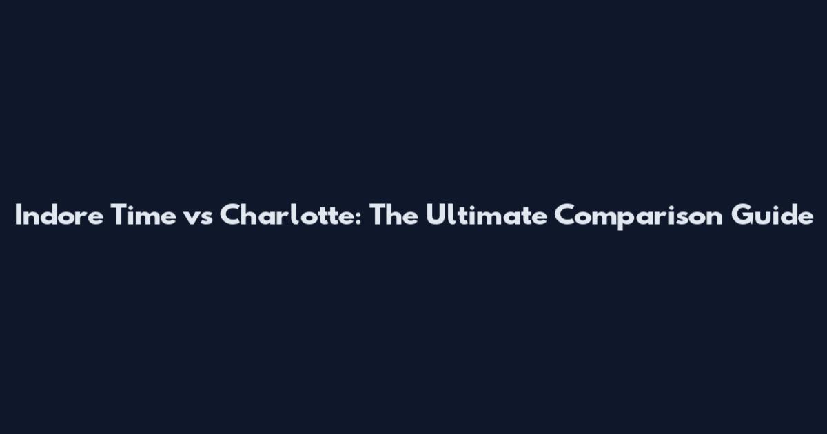 Indore Time vs Charlotte: The Ultimate Comparison Guide