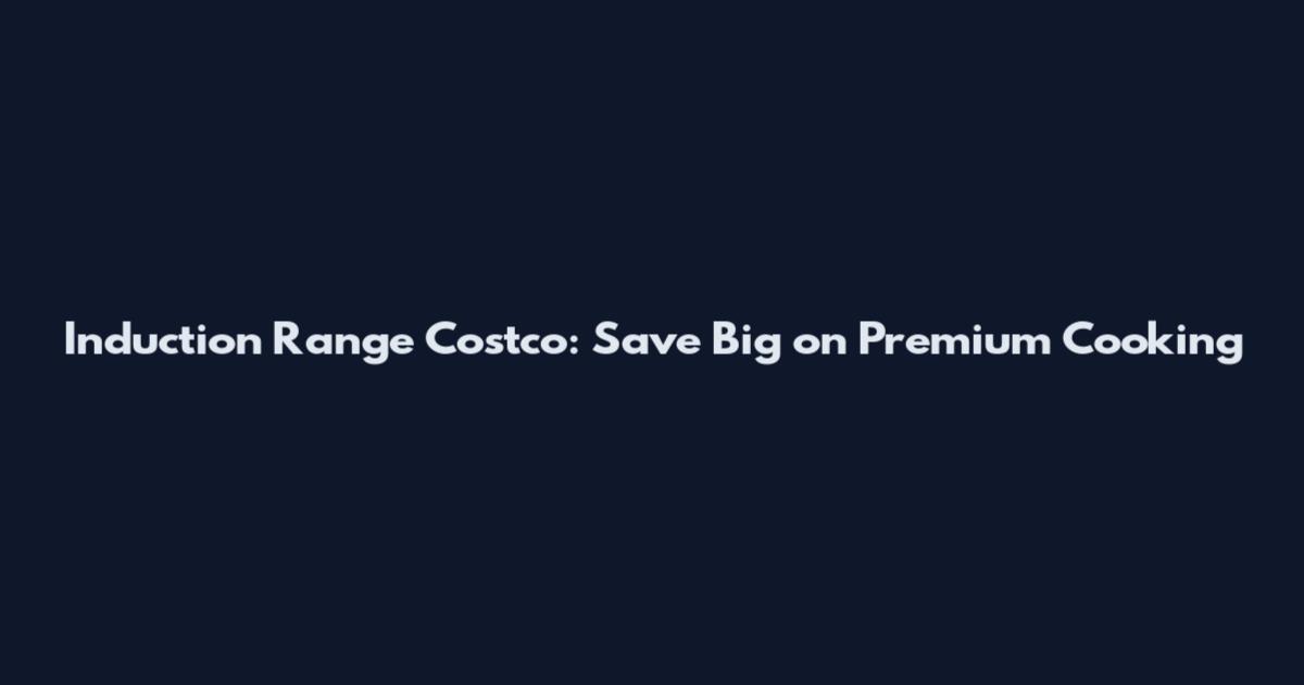 Induction Range Costco: Save Big on Premium Cooking