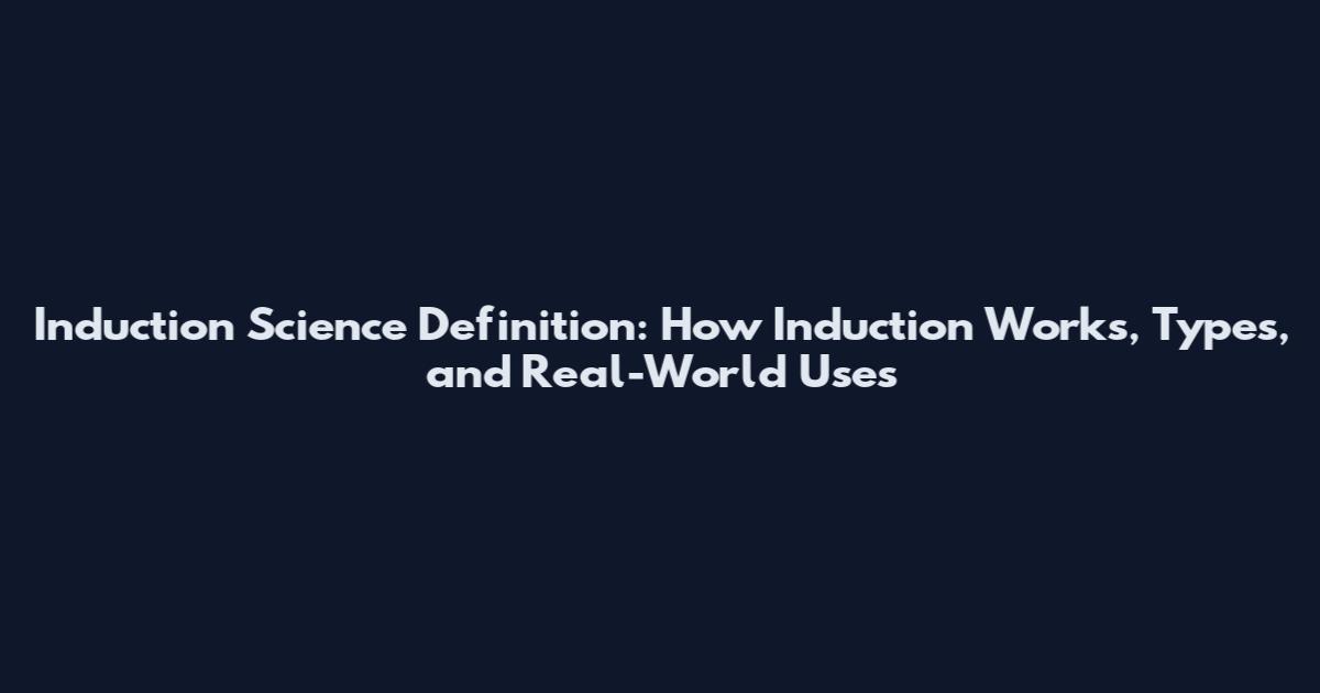 Induction Science Definition: How Induction Works, Types, and Real-World Uses