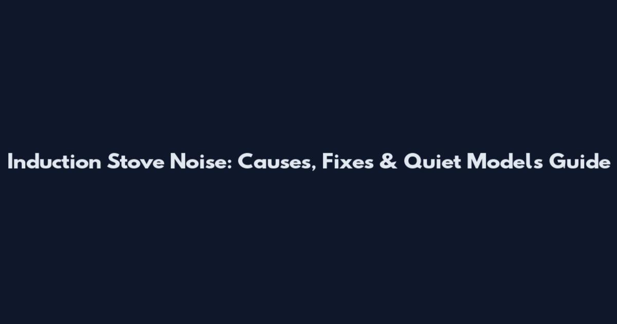 Induction Stove Noise: Causes, Fixes & Quiet Models Guide