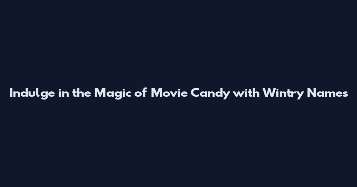 Indulge in the Magic of Movie Candy with Wintry Names