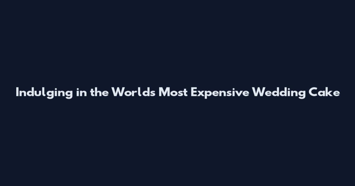 Indulging in the World's Most Expensive Wedding Cake