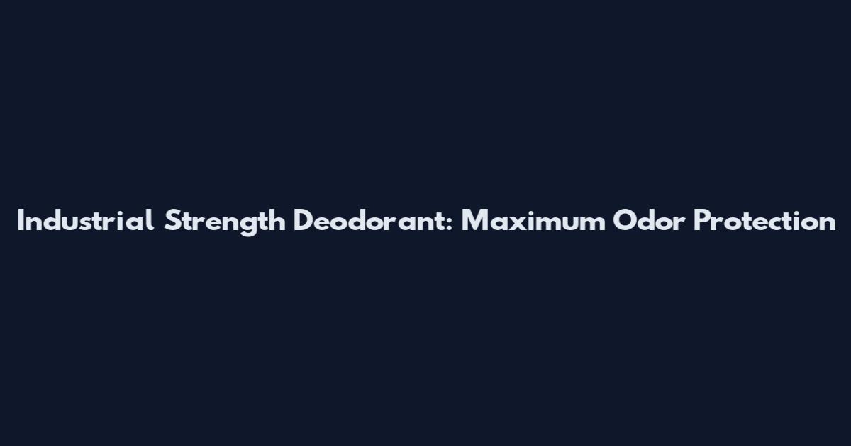 Industrial Strength Deodorant: Maximum Odor Protection