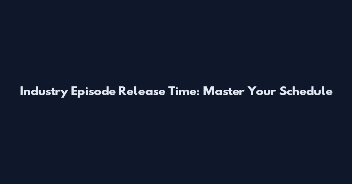 Industry Episode Release Time: Master Your Schedule