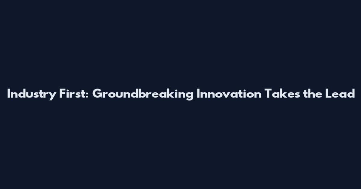 Industry First: Groundbreaking Innovation Takes the Lead