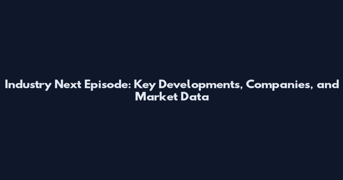 Industry Next Episode: Key Developments, Companies, and Market Data