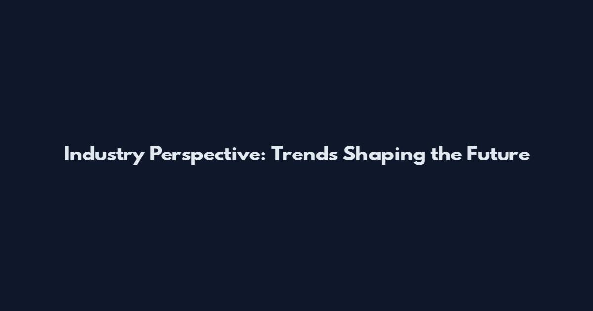 Industry Perspective: Trends Shaping the Future