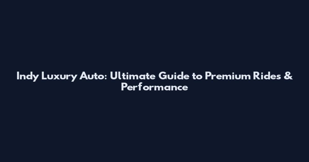 Indy Luxury Auto: Ultimate Guide to Premium Rides & Performance