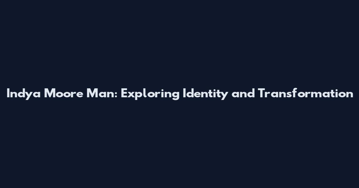Indya Moore Man: Exploring Identity and Transformation