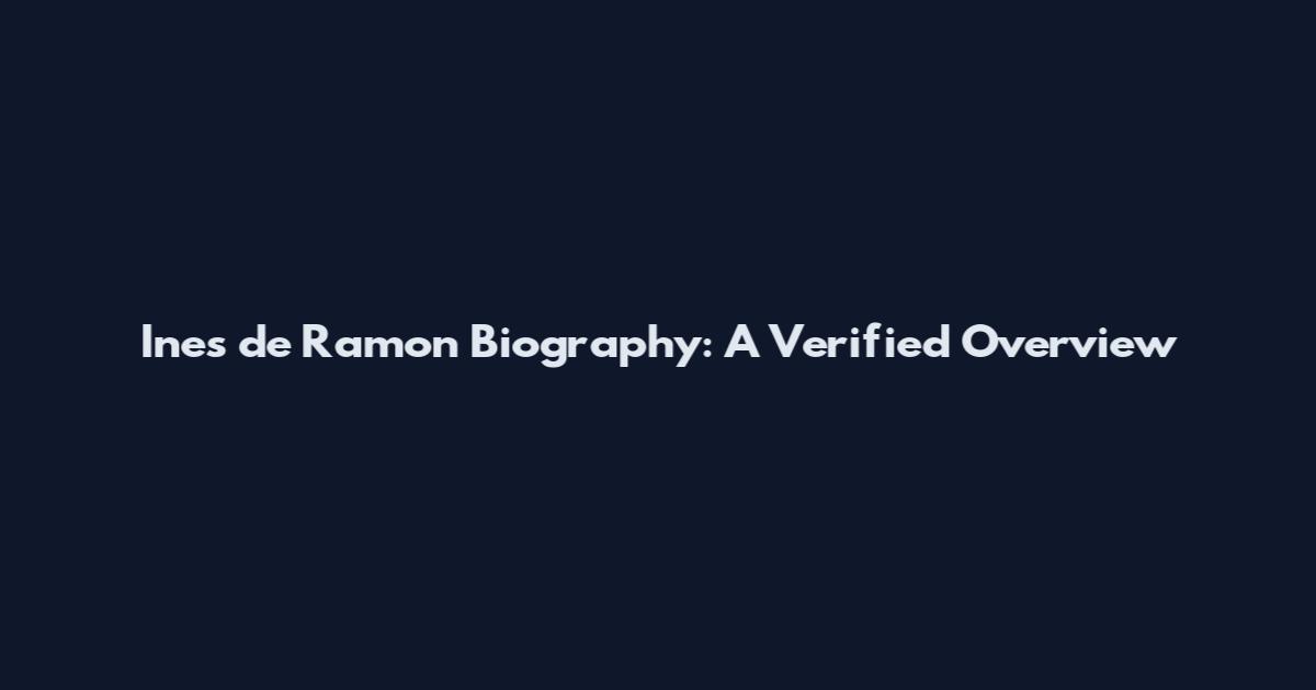 Ines de Ramon Biography: A Verified Overview