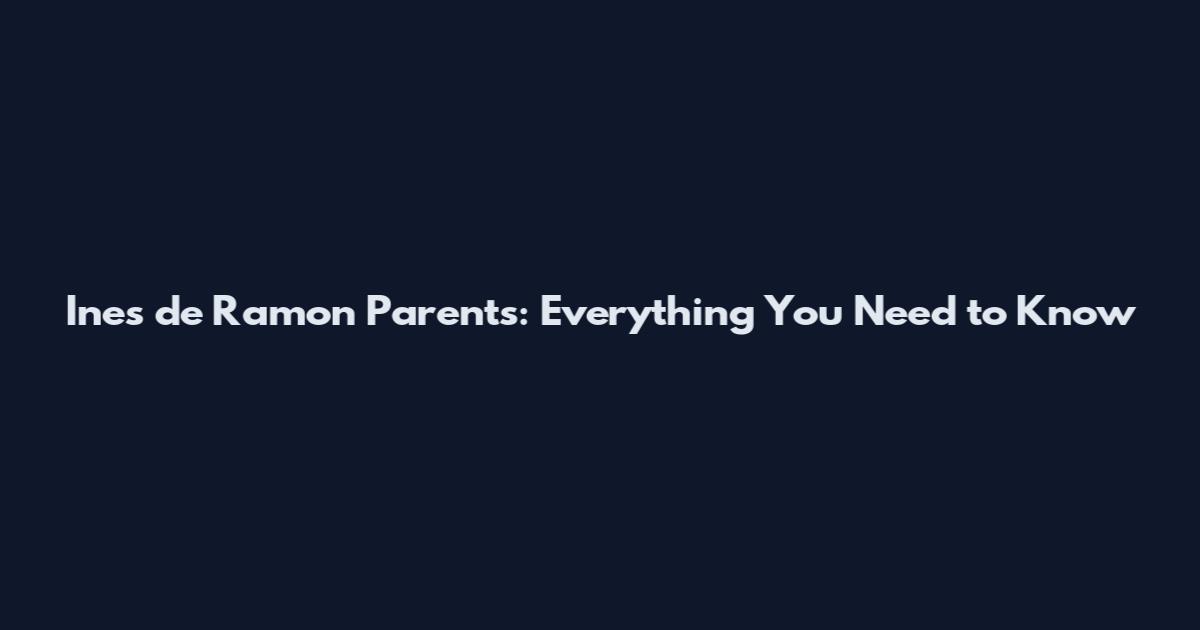 Ines de Ramon Parents: Everything You Need to Know
