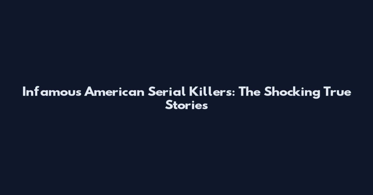 Infamous American Serial Killers: The Shocking True Stories