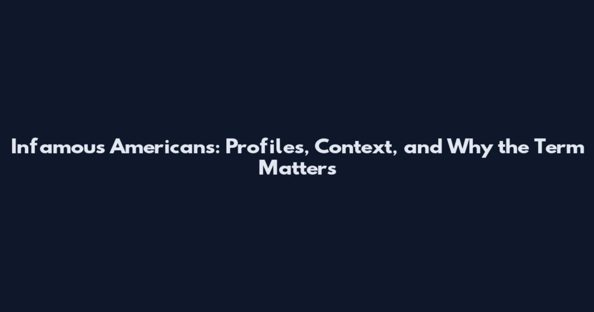 Infamous Americans: Profiles, Context, and Why the Term Matters