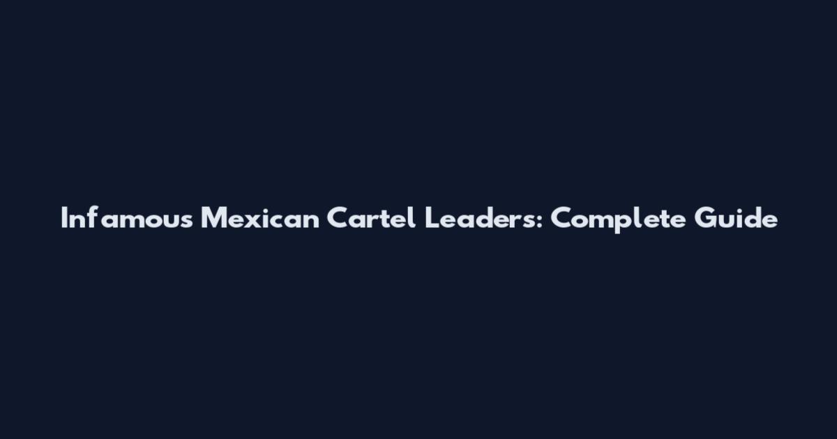 Infamous Mexican Cartel Leaders: Complete Guide