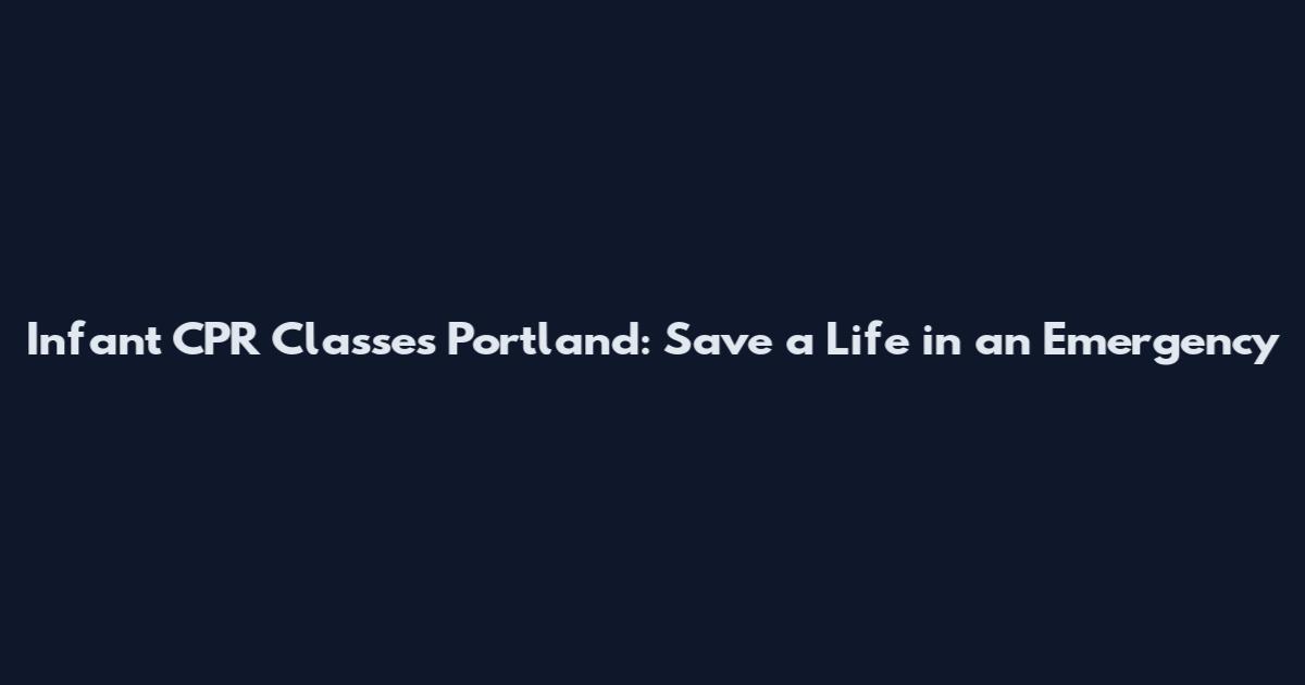 Infant CPR Classes Portland: Save a Life in an Emergency